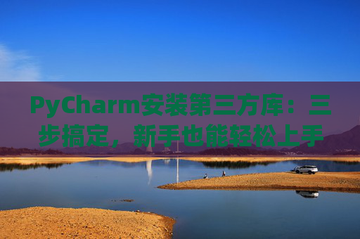 PyCharm安装第三方库：三步搞定，新手也能轻松上手